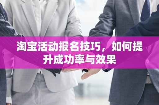 淘宝活动报名技巧，如何提升成功率与效果