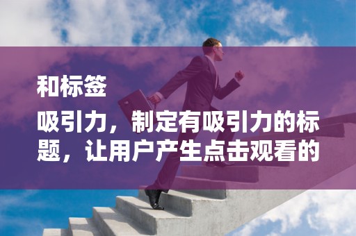 和标签
吸引力，制定有吸引力的标题，让用户产生点击观看的欲望