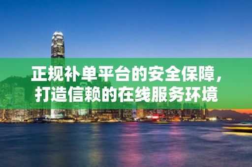 正规补单平台的安全保障，打造信赖的在线服务环境