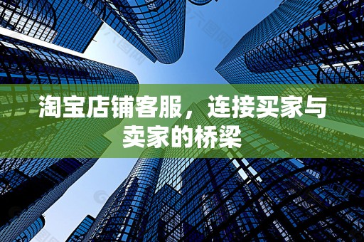 淘宝店铺客服，连接买家与卖家的桥梁
