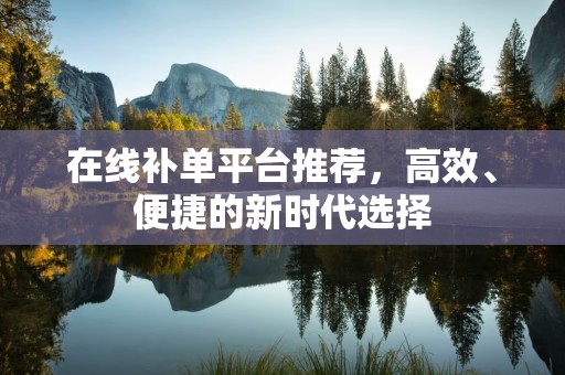 在线补单平台推荐，高效、便捷的新时代选择
