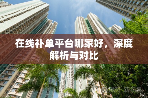 在线补单平台哪家好，深度解析与对比