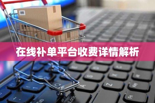 在线补单平台收费详情解析