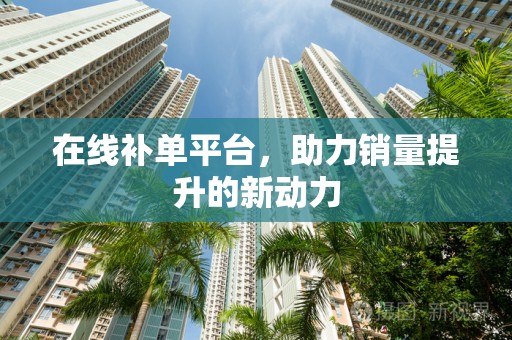 在线补单平台，助力销量提升的新动力