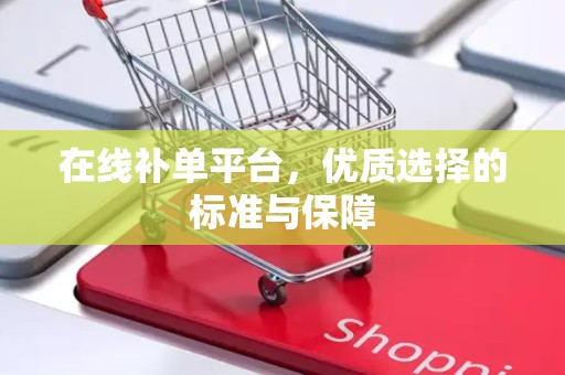 在线补单平台，优质选择的标准与保障