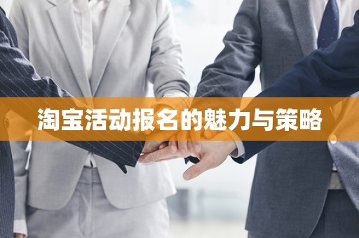 淘宝活动报名的魅力与策略