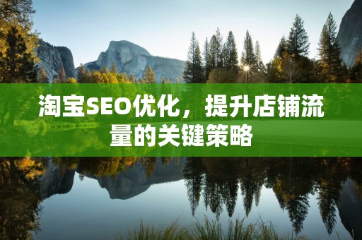 淘宝SEO优化，提升店铺流量的关键策略