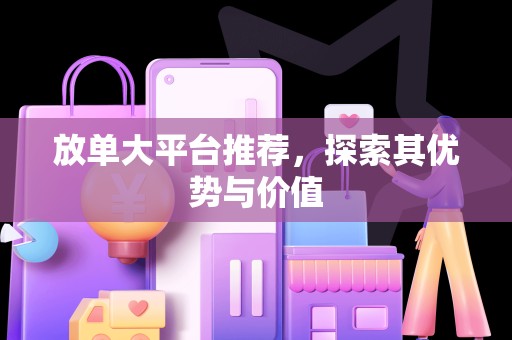 放单大平台推荐，探索其优势与价值