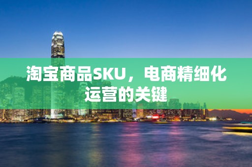淘宝商品SKU，电商精细化运营的关键