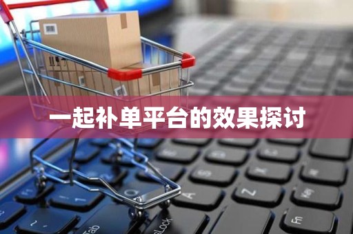 一起补单平台的效果探讨