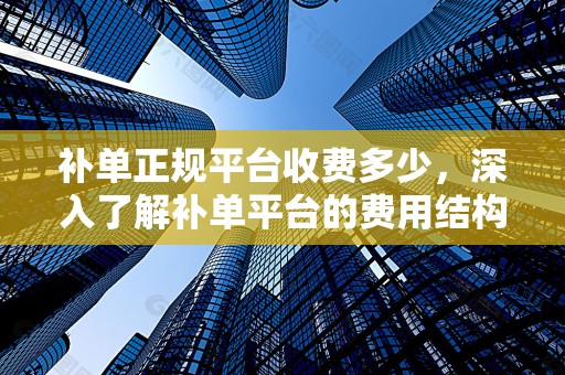 补单正规平台收费多少，深入了解补单平台的费用结构