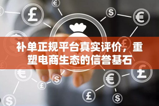 补单正规平台真实评价，重塑电商生态的信誉基石