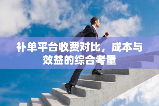 补单平台收费对比，成本与效益的综合考量