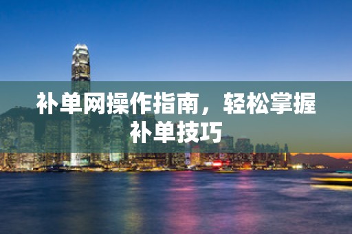 补单网操作指南，轻松掌握补单技巧