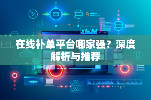 在线补单平台哪家强？深度解析与推荐