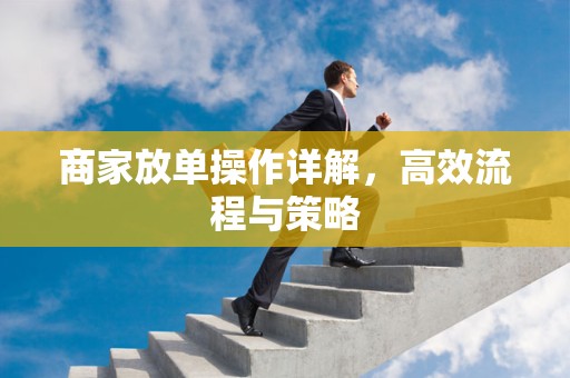 商家放单操作详解，高效流程与策略