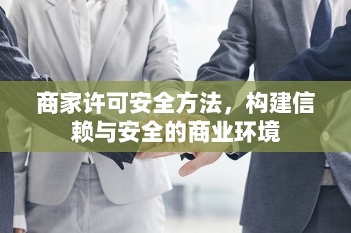 商家许可安全方法，构建信赖与安全的商业环境