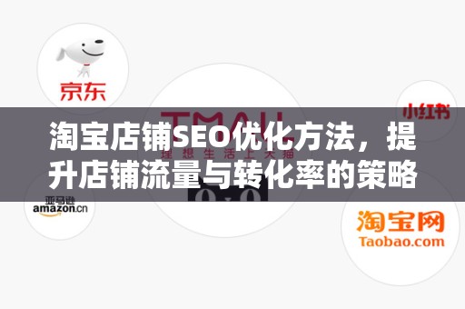 淘宝店铺SEO优化方法，提升店铺流量与转化率的策略