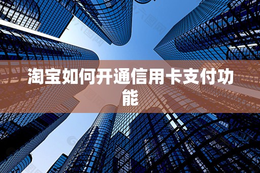 淘宝如何开通信用卡支付功能