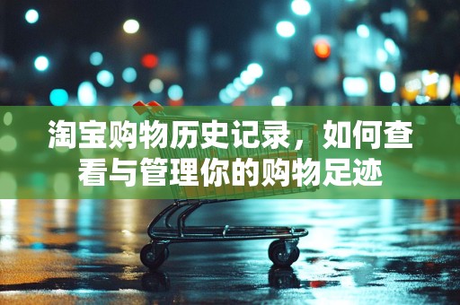 淘宝购物历史记录，如何查看与管理你的购物足迹