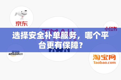 选择安全补单服务，哪个平台更有保障？