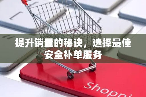 提升销量的秘诀，选择最佳安全补单服务