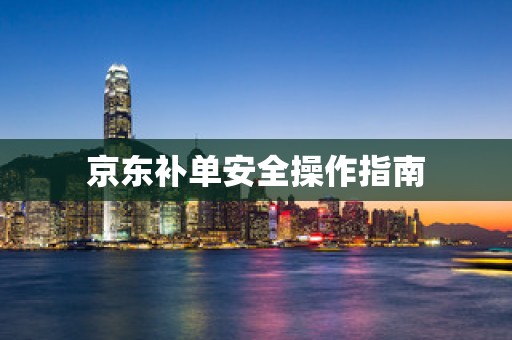 京东补单安全操作指南