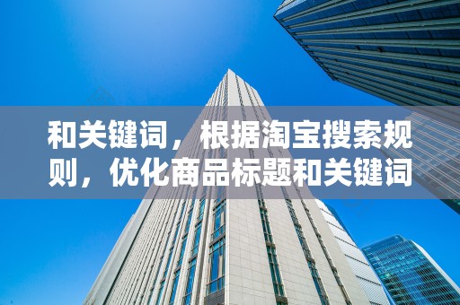 和关键词，根据淘宝搜索规则，优化商品标题和关键词，提高商品的搜索排名
