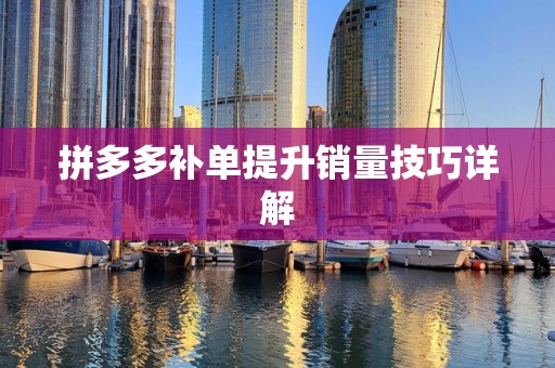 拼多多补单提升销量技巧详解