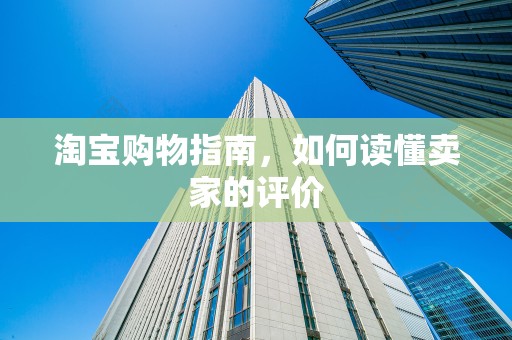 淘宝购物指南，如何读懂卖家的评价