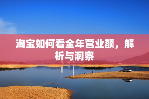 淘宝如何看全年营业额，解析与洞察