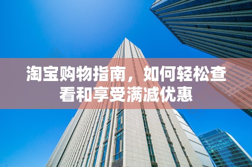 淘宝购物指南，如何轻松查看和享受满减优惠