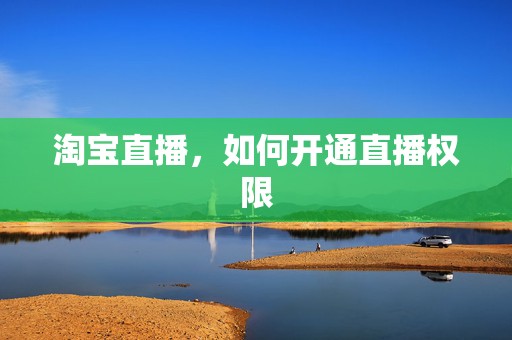 淘宝直播，如何开通直播权限
