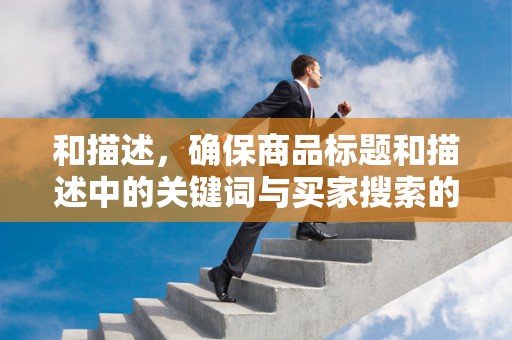 和描述，确保商品标题和描述中的关键词与买家搜索的关键词高度匹配，提高商品的曝光率