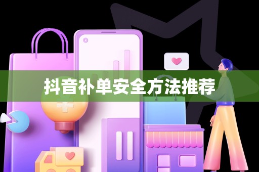 抖音补单安全方法推荐