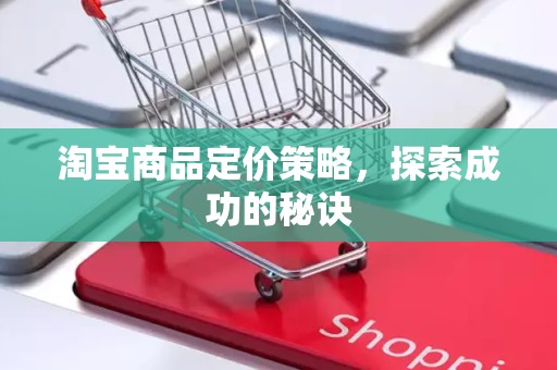 淘宝商品定价策略，探索成功的秘诀
