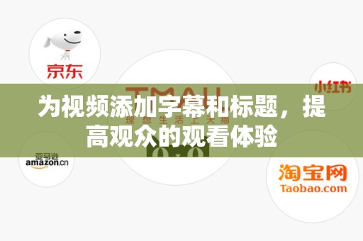 为视频添加字幕和标题，提高观众的观看体验