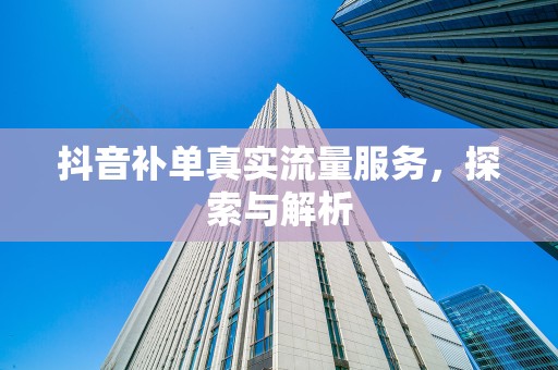 抖音补单真实流量服务，探索与解析