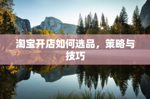 淘宝开店如何选品，策略与技巧