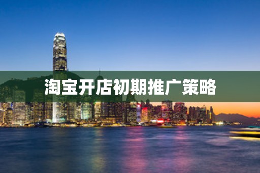 淘宝开店初期推广策略