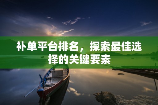 补单平台排名，探索最佳选择的关键要素