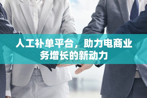 人工补单平台，助力电商业务增长的新动力