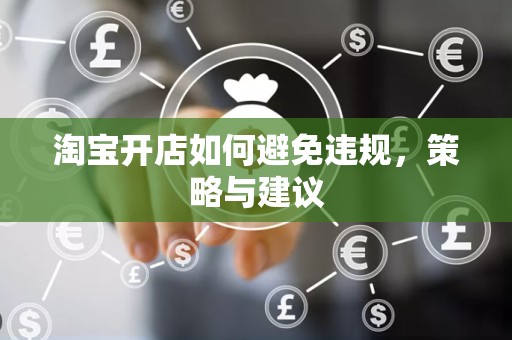 淘宝开店如何避免违规，策略与建议
