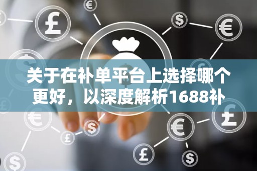 关于在补单平台上选择哪个更好，以深度解析1688补单平台为中心