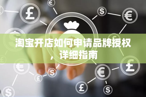 淘宝开店如何申请品牌授权，详细指南