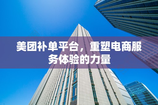 美团补单平台，重塑电商服务体验的力量