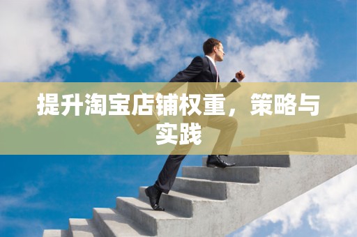 提升淘宝店铺权重，策略与实践