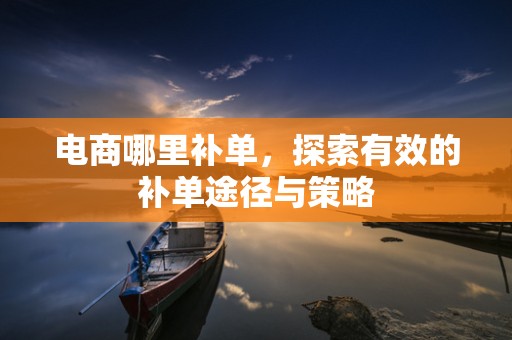 电商哪里补单，探索有效的补单途径与策略