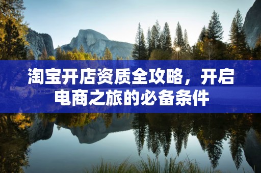 淘宝开店资质全攻略，开启电商之旅的必备条件
