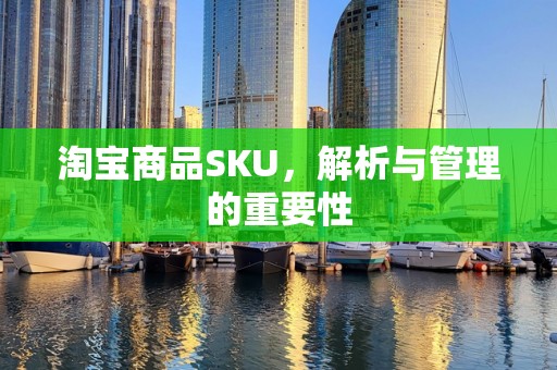 淘宝商品SKU，解析与管理的重要性